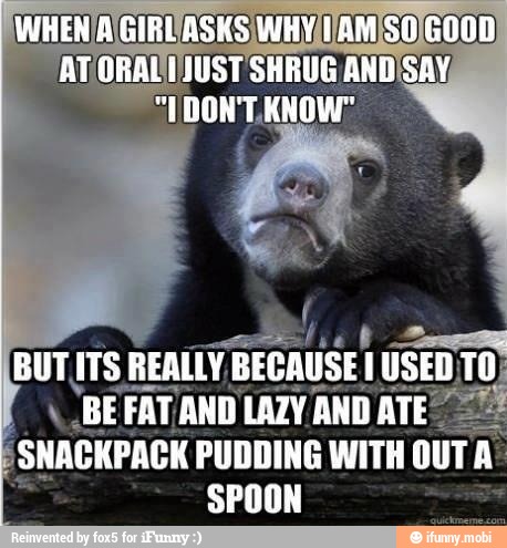 É Less
BUT ITS
REA
REALLY, BECAUSE TUSEDTO
"BEFAT, FAT, AND LAZY AND ATE"
SNACKPACK PUDDING WITH OUT A:
SPOON