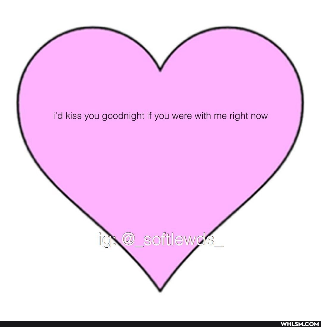 i'd kiss you goodnight if you were with me right now