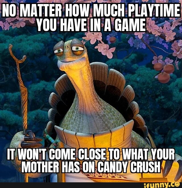 No Matter How Much Playtime You Have In A Game It Won T Come Close To What Your Mother Has On Candy Crush