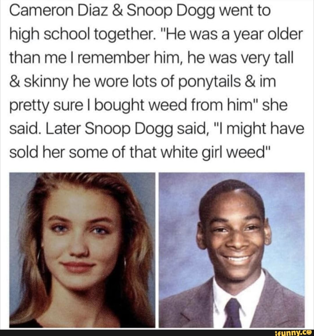 Cameron Diaz & Snoop Dogg went to high school together. "He was a year