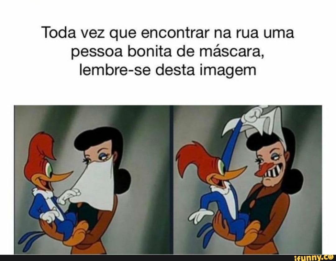 Toda vez que encontrar na rua uma
pessoa bonita de máscara,
lembre-se desta imagem