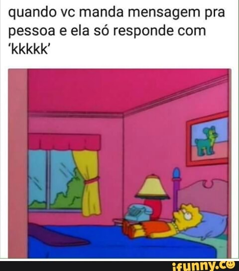 quando vc manda mensagem pra
pessoa
e ela só responde com