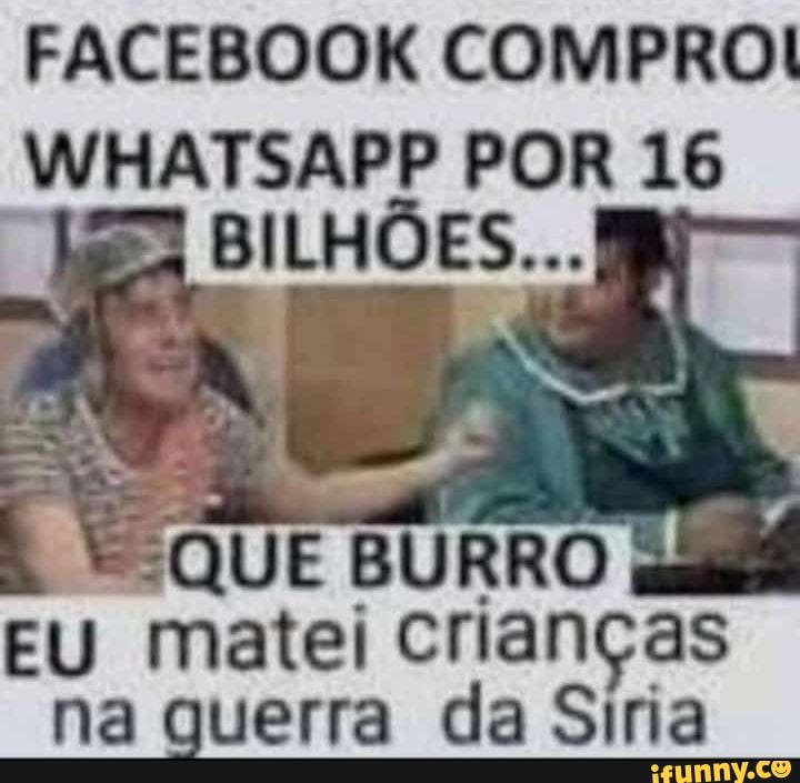 FACEBOOK COMPRO
WHATSAPP POR 16
BILHÕES...
EU matei crianças na querra da Siria