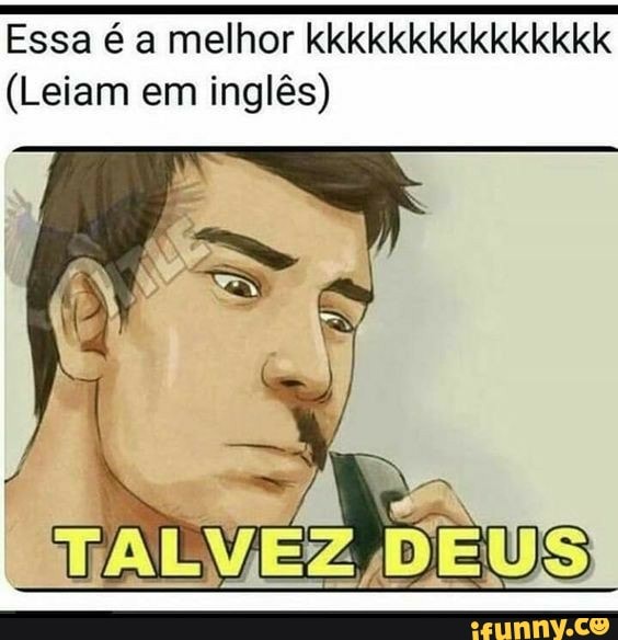 Essa é a melhor kkkkkkkkkkkkkkk
(Leiam em
inglês)