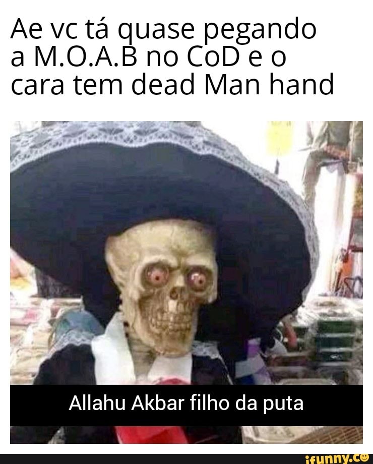 Ae vc tá quase pegando
cara tem dead Man hand
Allahu Akbar filho da
puta o