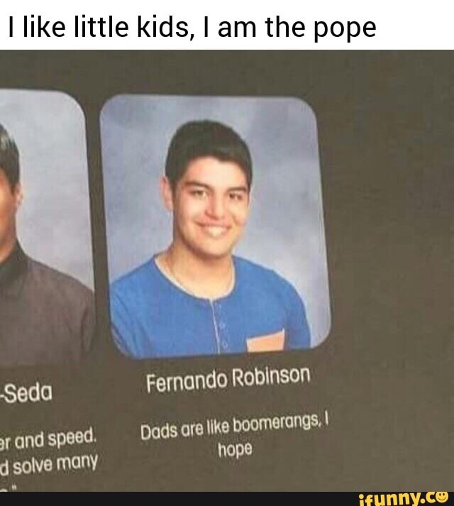 I like little kids, I am the pope Fernando Roblnson Seda ar ond speed ...