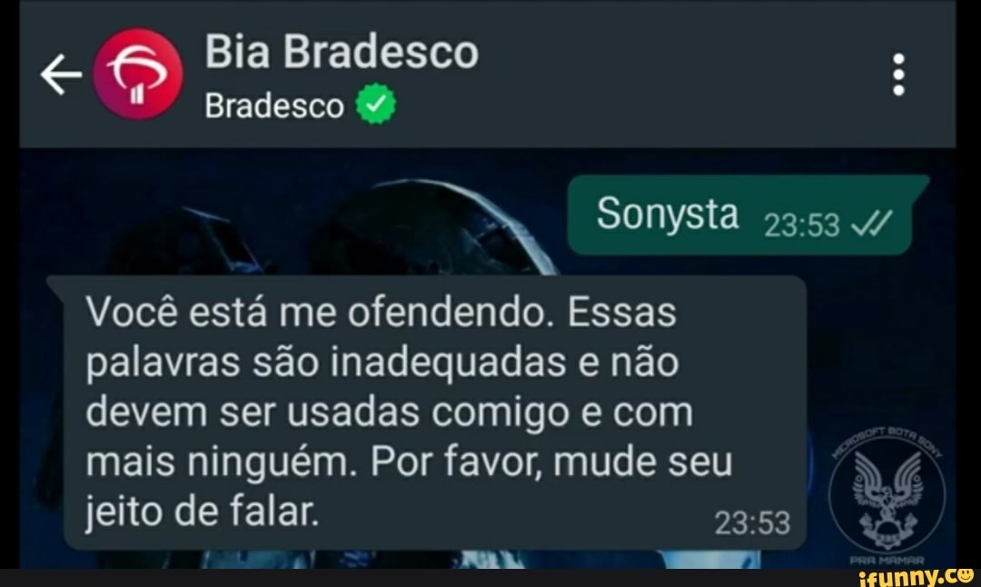 = Bia Bradesco
coo
Bradesco
Soma 4/
Você está me ofendendo. Essas palavras são inadequadas e não devem ser usadas comigo e com mais ninguém. Por favor, mude seu jeito de falar.