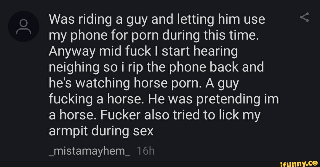 Horse Guy Porn - Was riding a guy and letting him use my phone for porn during this time.  Anyway