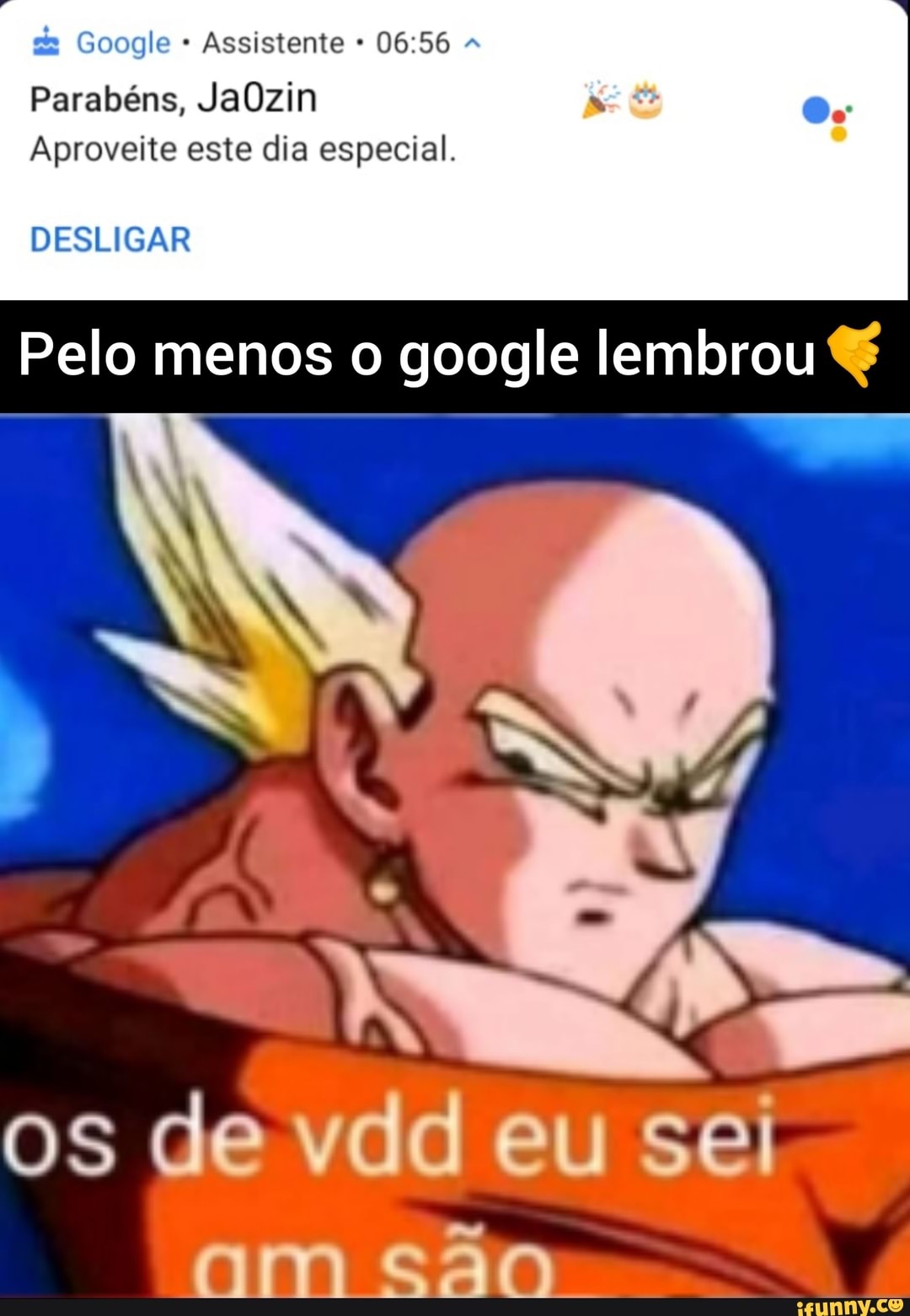 Google Assistente
Parabéns, JaOzin
Aproveite este dia especial.
DESLIGAR
Pelo menos o google lembrou
os de vdd eu sei am são.