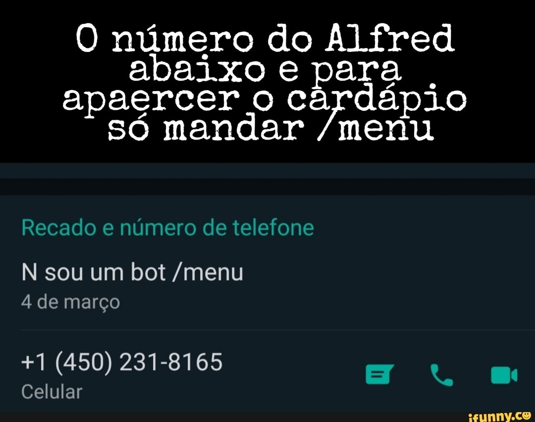 número do Alfred abaixo e para .
apaercer o cardápio só mandar /menu
Recado e número de telefone
N sou um bot /menu
4 de março
+1 (450) 231-8165
Celular