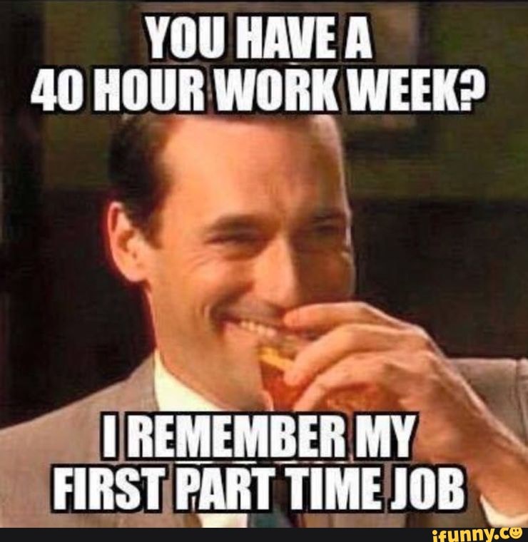 YOU HAVE 40 HOUR WORK WEEK? I REMEMBER MY FIRST PART TIME JOB - iFunny