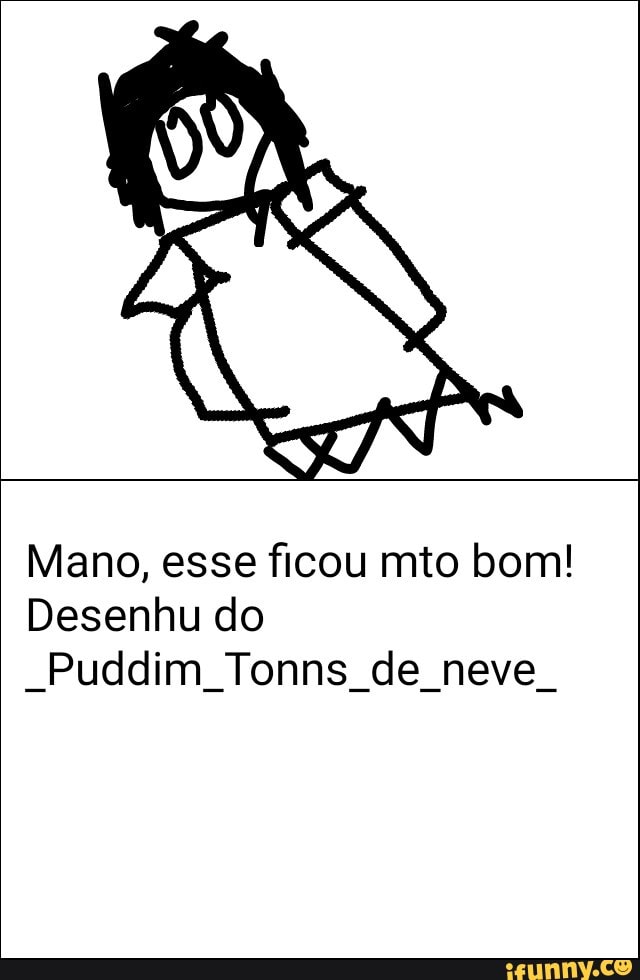 Mano, esse ficou mto bom!
Desenhu do
"Puddim Tonns de neve.
