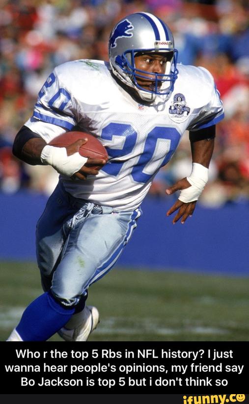 Who r the top 5 Rbs in NFL history? I just
wanna hear people's opinions, my friend say
Bo Jackson is top 5 but i don‘t think so - Who r the top 5 Rbs in NFL history? I just wanna hear people's opinions, my friend say Bo Jackson is top 5 but i don't think so