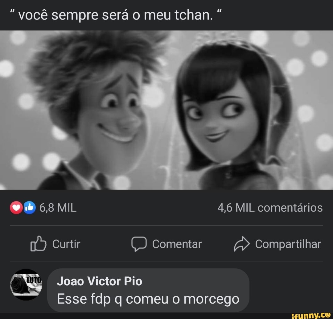 "você sempre será o meu tchan.
OM 6,8 MIL 4,6 MIL comentários
Curtir comentar Compartilhar
4: Joao Victor Pio
Esse fdp q comeu o morcego