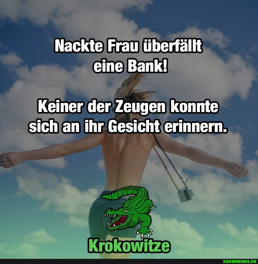 Nackte Frau überfällt eine Bank!
Keiner der Zeugen konnte sich an ihr Gesicht erinnern.