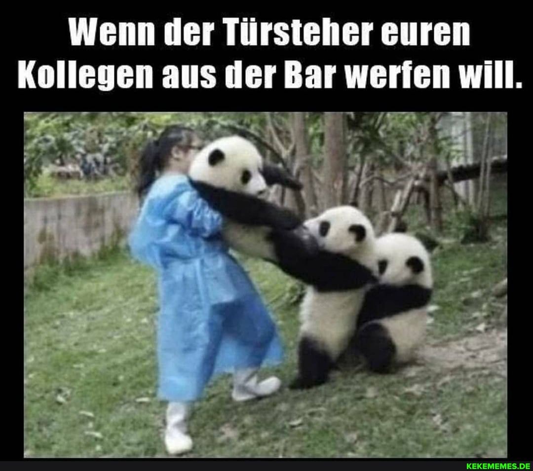 Wenn der Türsteher euren
Kollegen aus der Bar werfen will.
AN