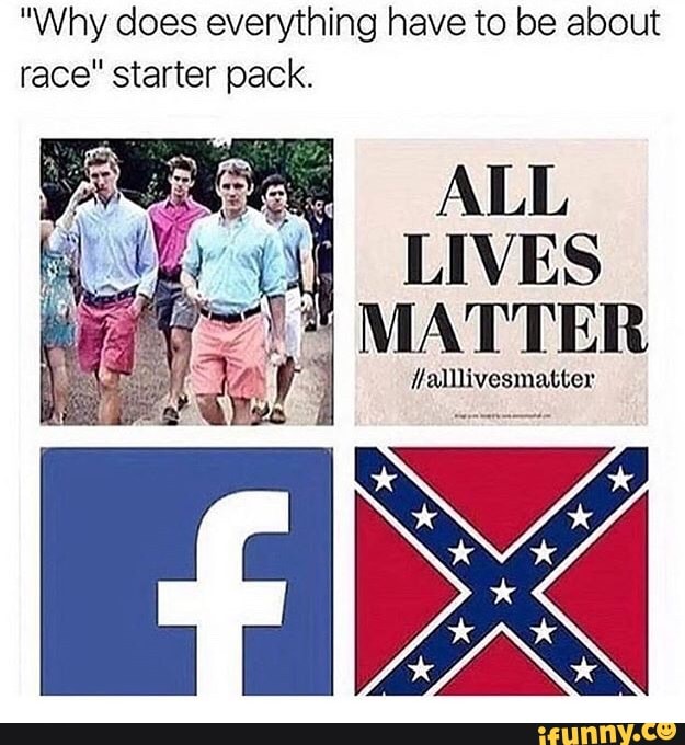 Why Does Everything Have To Be About Race Starter Pack All Lives Matter Llalllivesmattel Ifunny