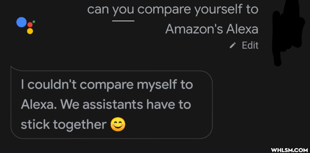 can you compare yourself to
Og Amazon's Alexa
Edit
couldn't compare myself to
Alexa. We assistants have to stick together