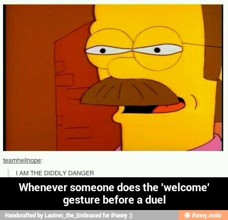 [AM THE DIDDLY D
Whenever someone does the 'welcome'
gesture before a duel - Whenever someone does the 'welcome' gesture before a duel
