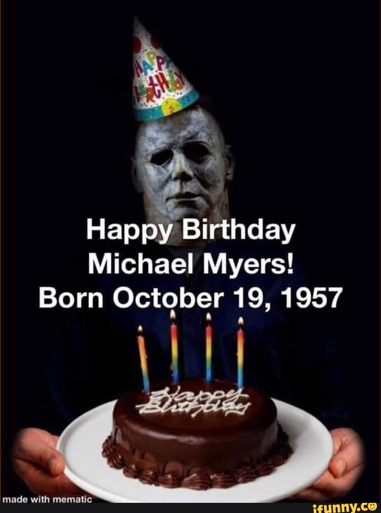 Happy Birthday Michael Myers! Born October 19, 1957 I made - iFunny