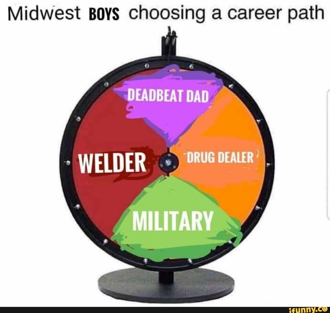 Midwest Boys choosing a career path DEADBEAT DAD WELDER MILITARY - iFunny