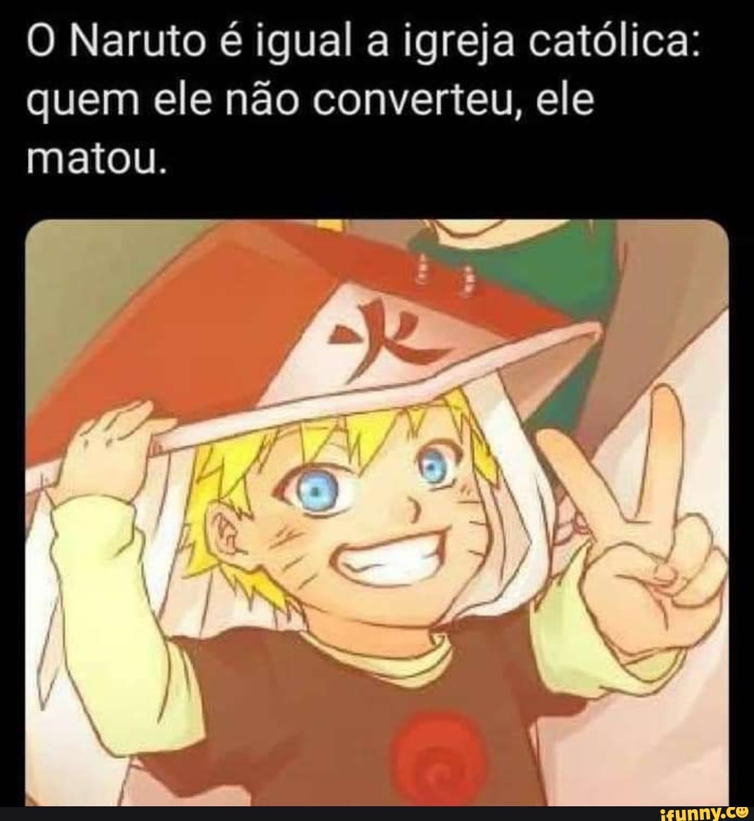 O Naruto é igual a igreja católica: quem ele não converteu, ele matou.