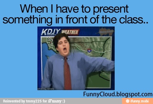 When I have to present
something in front of the class..
a ma