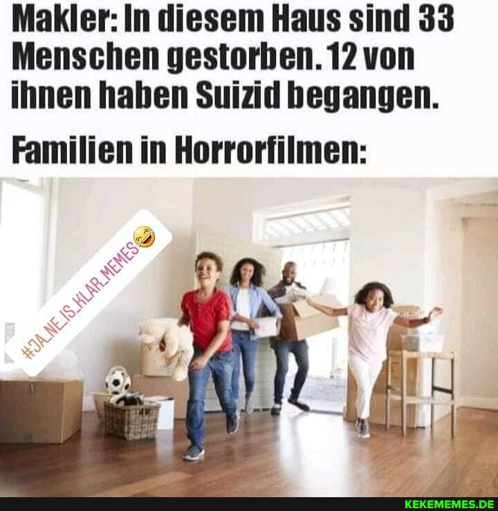 Makler: In diesem Haus sind 33
Menschen gestorben. 12 von ihnen haben Suizid begangen.
Familien in Horrorfilmen: