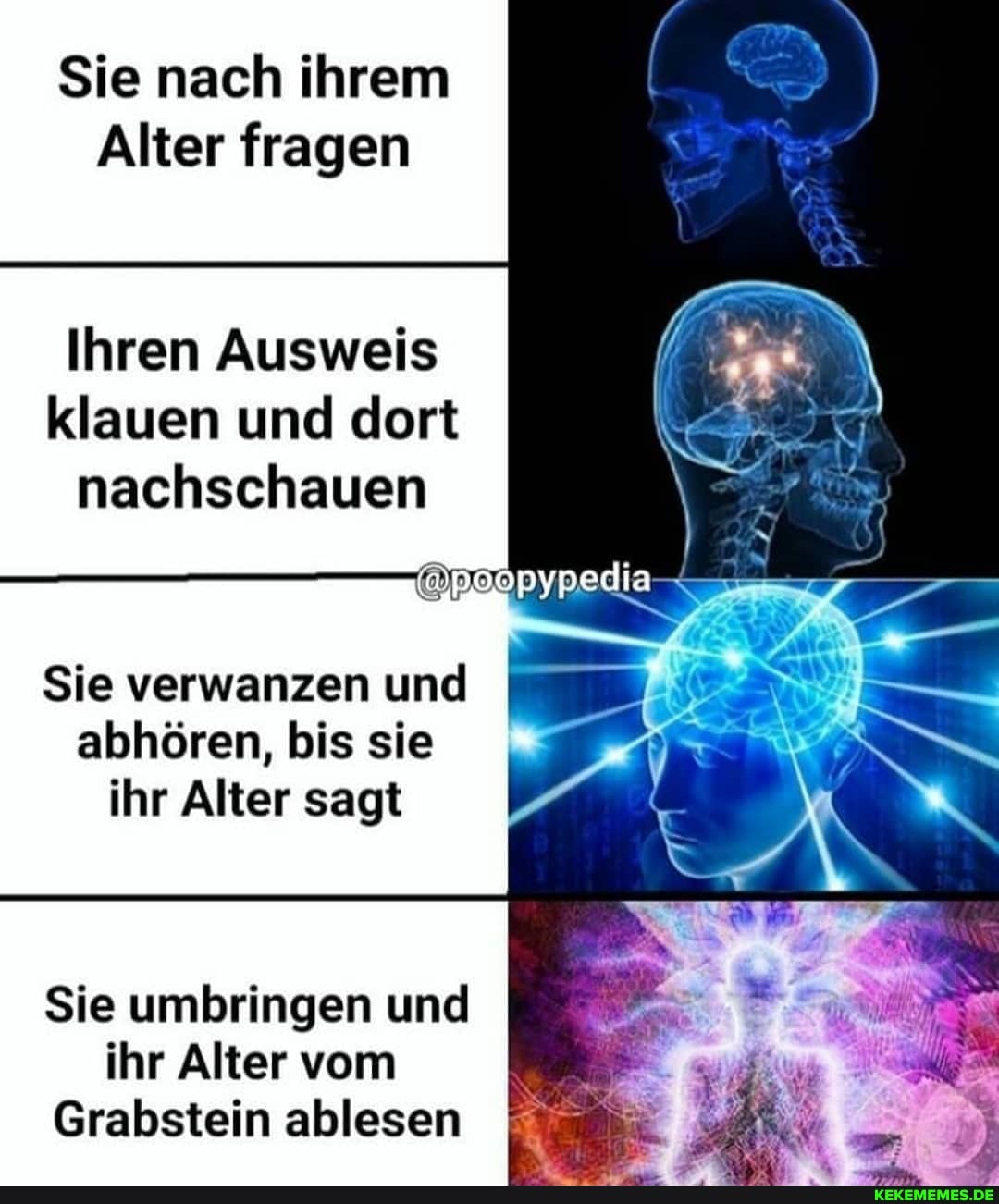 Sie nach ihrem
Alter fragen
Ihren Ausweis klauen und dort nachschauen
@poopypedia
Sie verwanzen und I abhören, bis sie ihr Alter sagt
Sie umbringen und ihr Alter vom
Grabstein ablesen