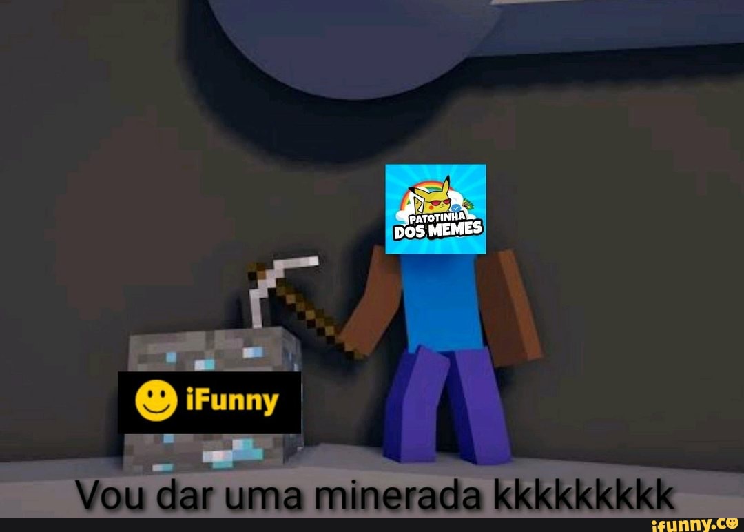 DOS MEMES
AR nos
iFunny
"Vou dar uma minerada kikkkkkkdk