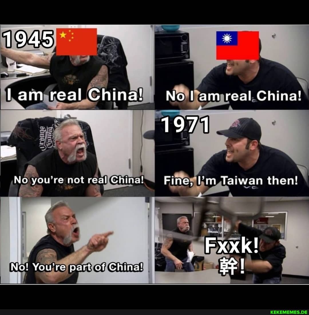 1945 lam real China! Nolam real China!
1971
No you're not real China! Fine, I'm Taiwan then!
Exxk!
No! You're part of China! I