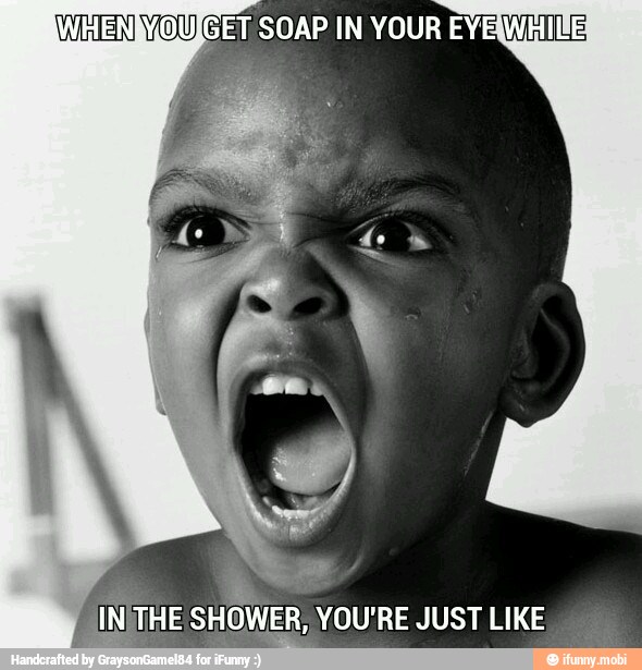 IWHENIVOUIGET SOAP IN YOUR EYEWAIE
NE
7 WW uid SHOWER, YOU RE JUST LIKE
