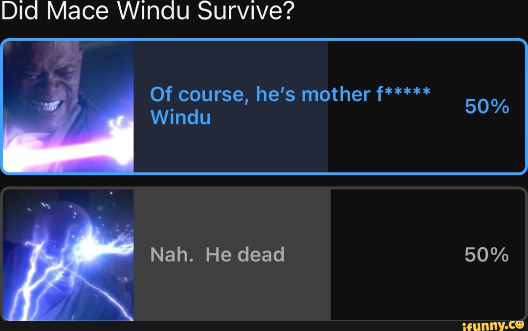 Did Mace Windu Survive? Of course, he's mother f***** Windu Nah. He dead 50 iFunny