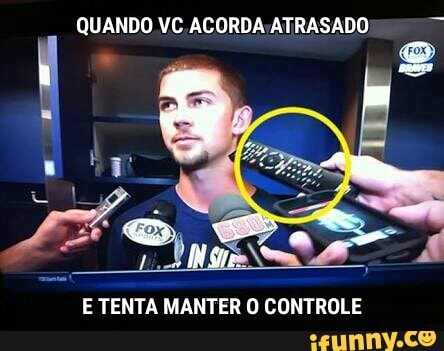QUANDO VC ACORDA;ATRASADO
E TENTA MANTER O CONTROLE