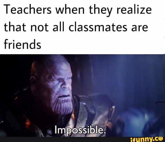 Teachers when they realize that not all classmates are friends - iFunny