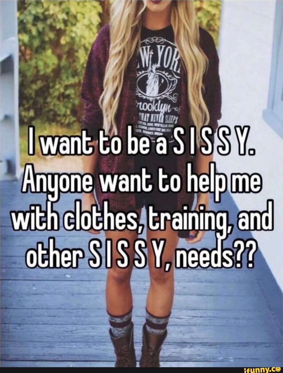 I want tobea SISSY. Anyone want to help me with clothes, training, and  other SISSY. needs?? - iFunny