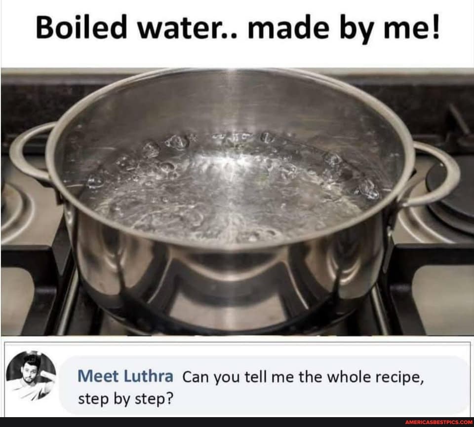 Boiled water.. made by me!
Meet Luthra Can you tell me the whole recipe, step by step?