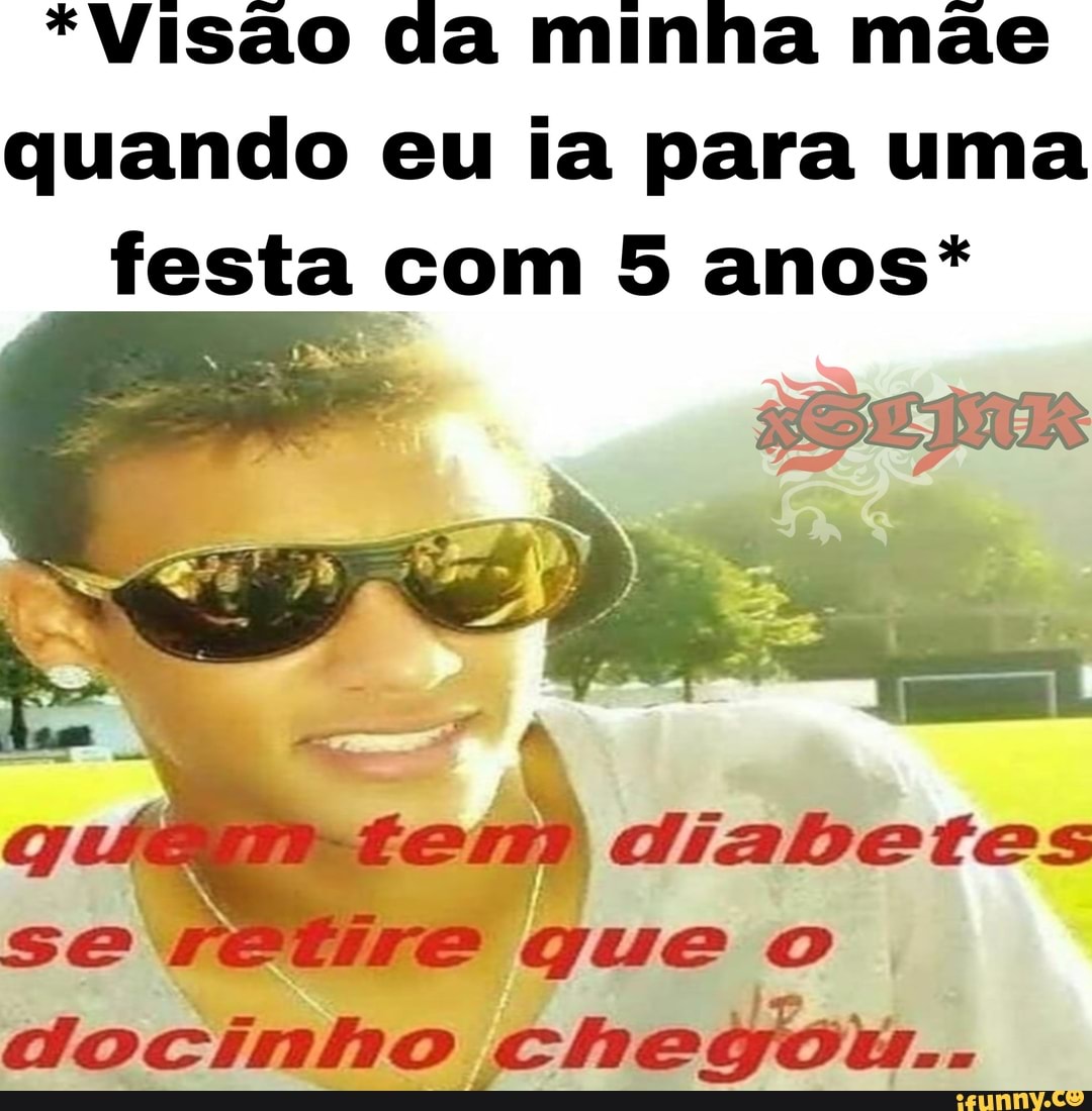 *Visão da minha mãe
quando eu ia para uma
festa com 5 anos*
fer mW diabetes
se
retir: que o
PESE
sp chegou..