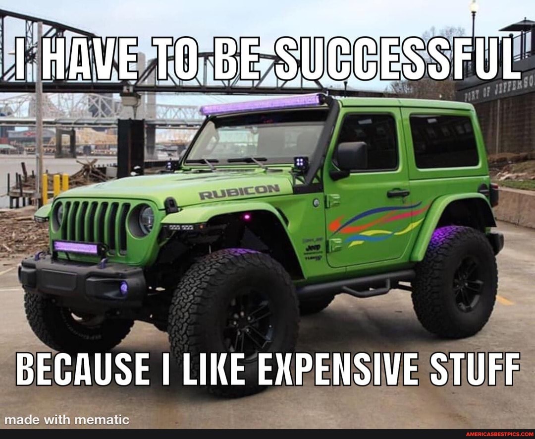 I HAVE TO BESUCCESSFUL
BECAUSE I LIKE EXPENSIVE STUFF