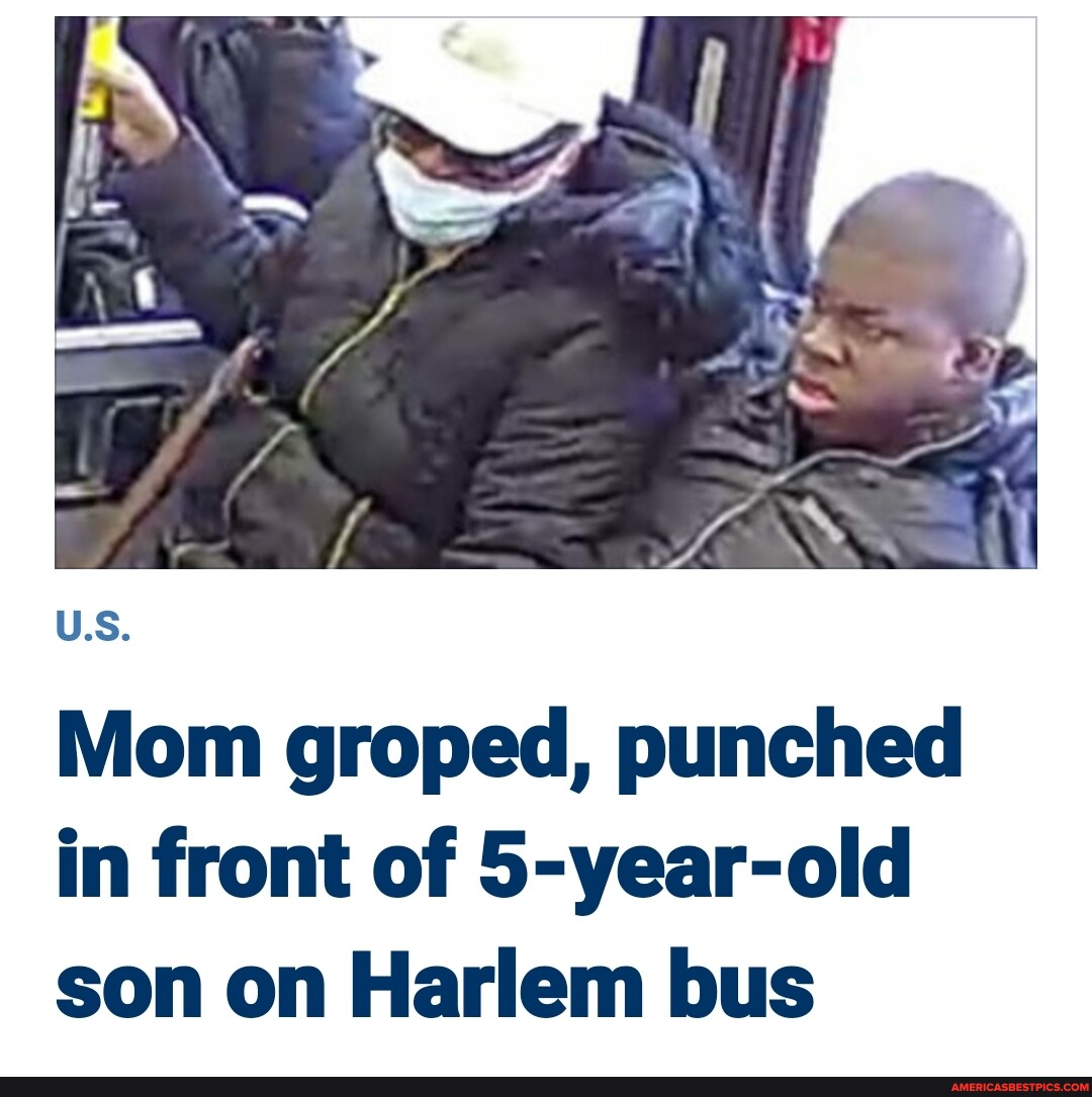 Mom Groped Punched In Front Of 5 Year Old Son On Harlem Bus America S Best Pics And Videos