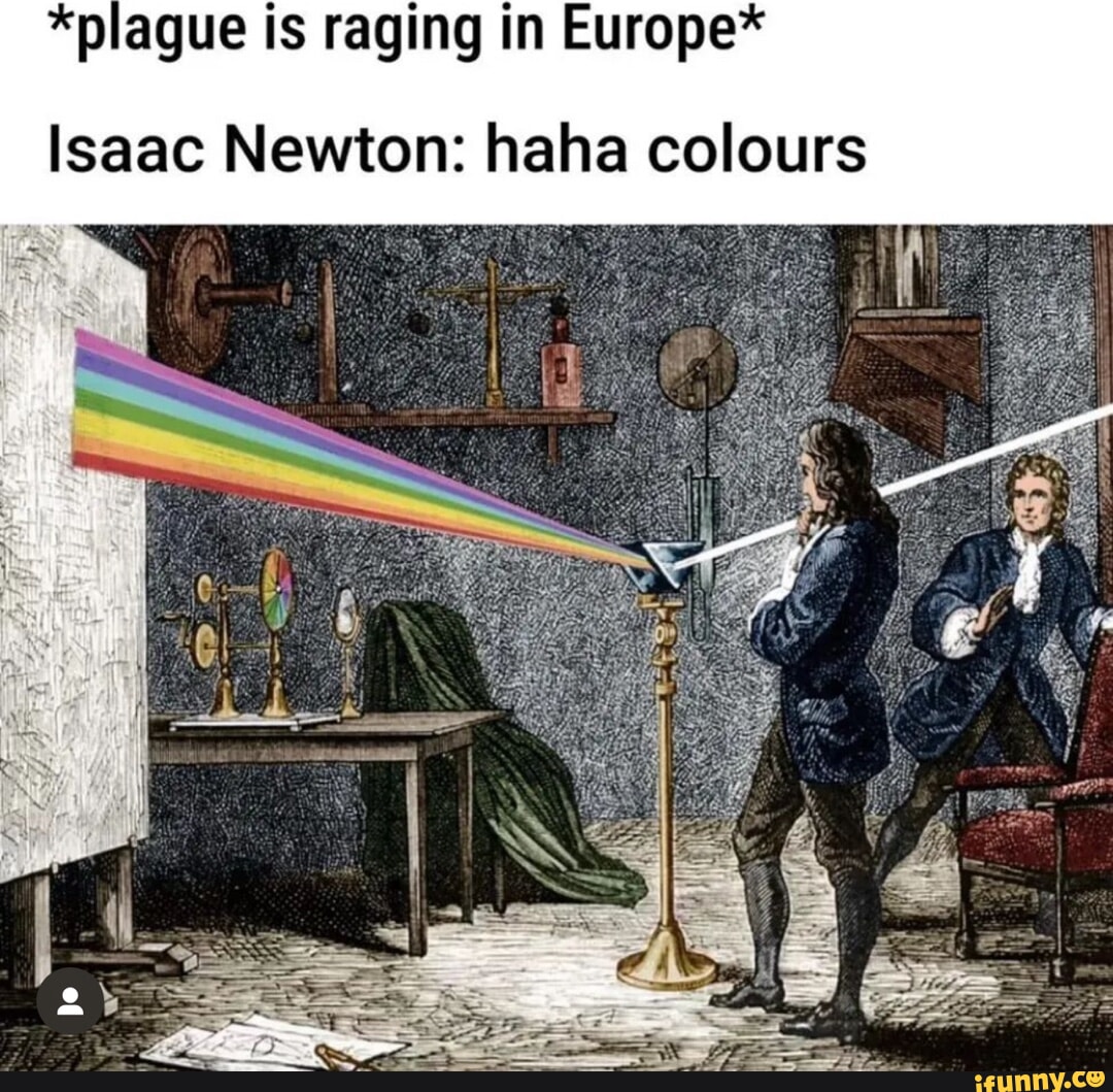 *plague is raging in Europe* Isaac Newton: haha colours - iFunny