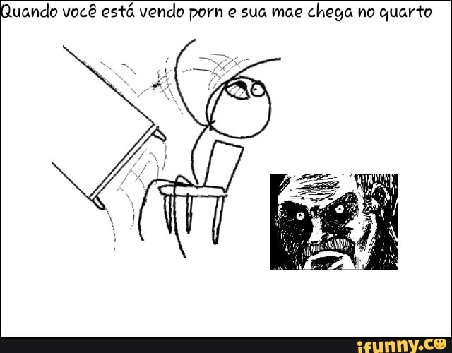 uando você está vendo porn e sua mae
chega no quarto