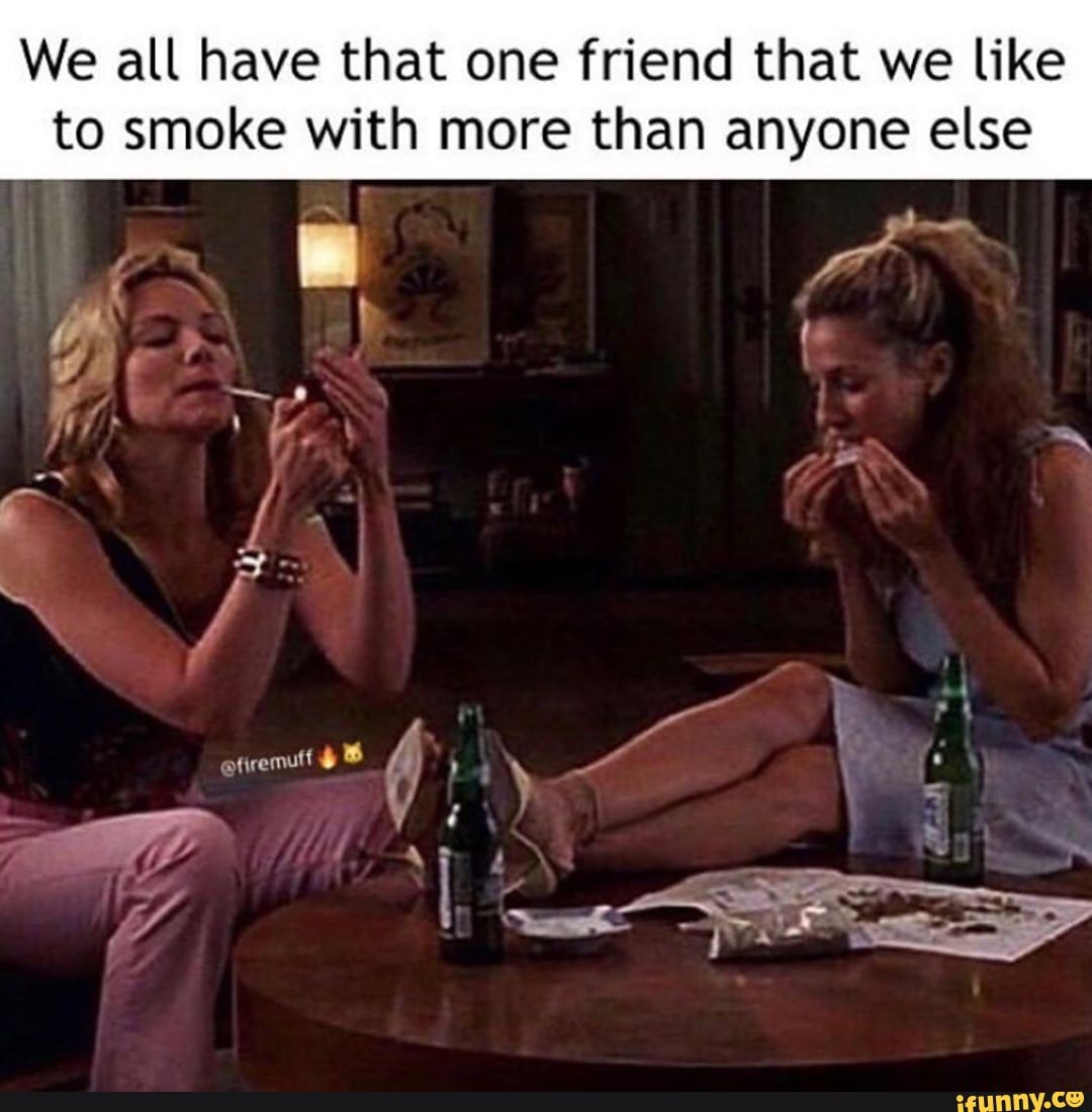 We all have that one friend that we like
to smoke with more than anyone else