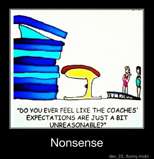 "DO YOU EVER FEEL LIKE THE COACHES'
EXPECTATIONS ARE JUST A BIT
UNREASONABLE?"
Nonsense - Nonsense