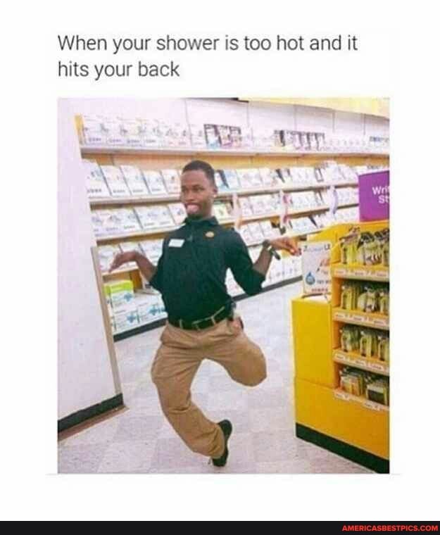 When your shower is too hot and it hits your back