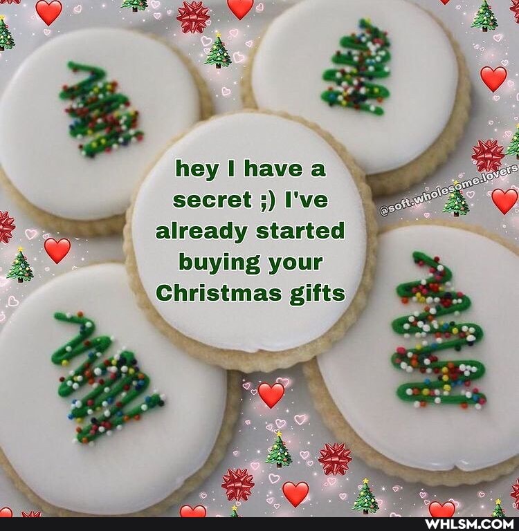 hey have a secret I've
already started buying your
Christmas gifts