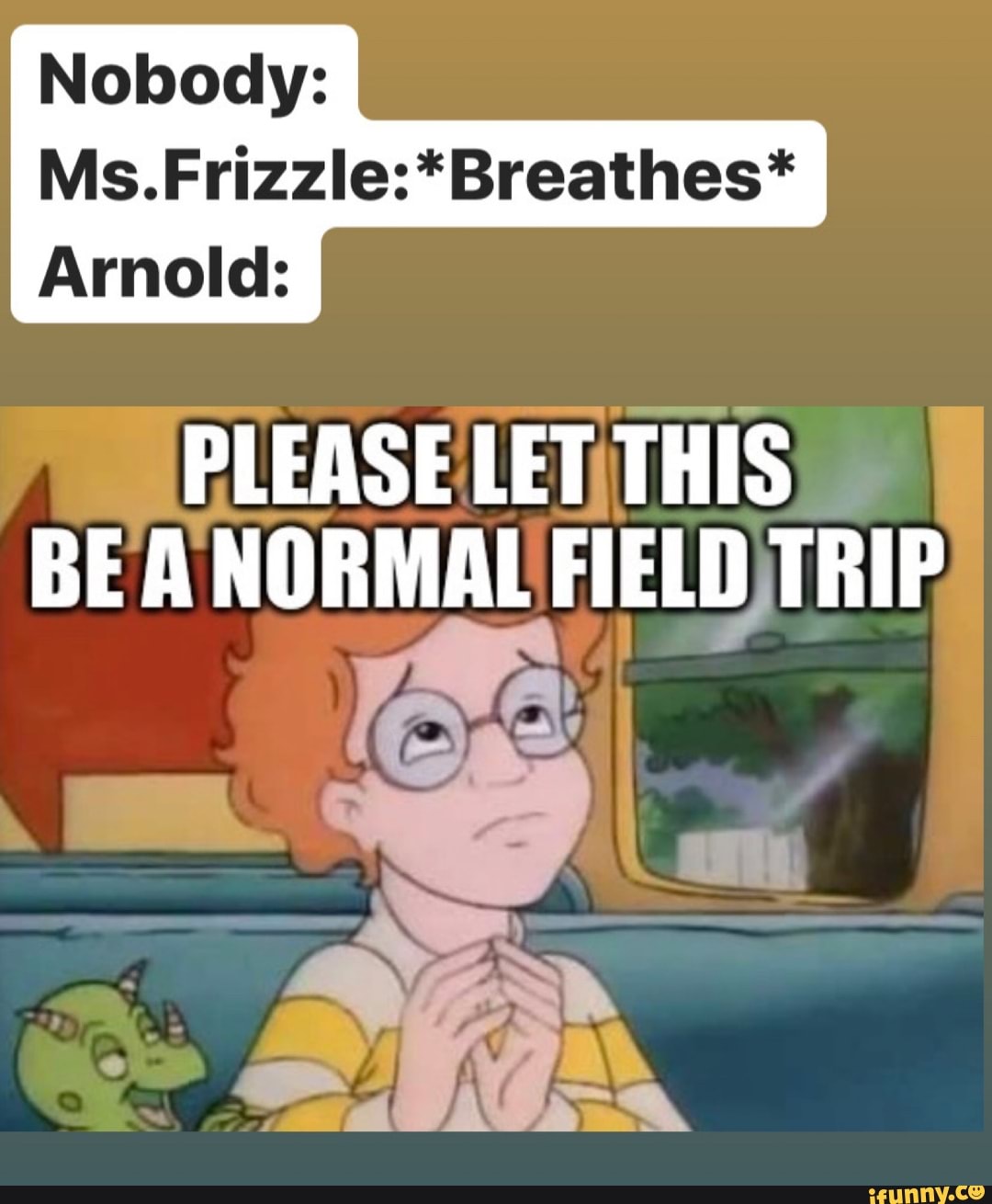 Nobody:
Ms.Frizzle:*Breathes*
Arnold:
PLEASE LETITHIS
BEANORMAL FIELD TRIP)
