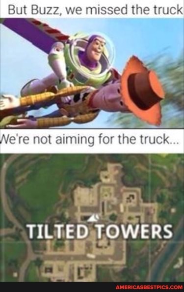 But Buzz, we missed the truck
fe're not aiming for the truck...
TILTED TOWERS
