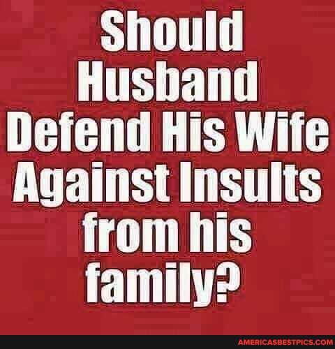 Should
Husband
Defend His Wife
Against Insults from his family?