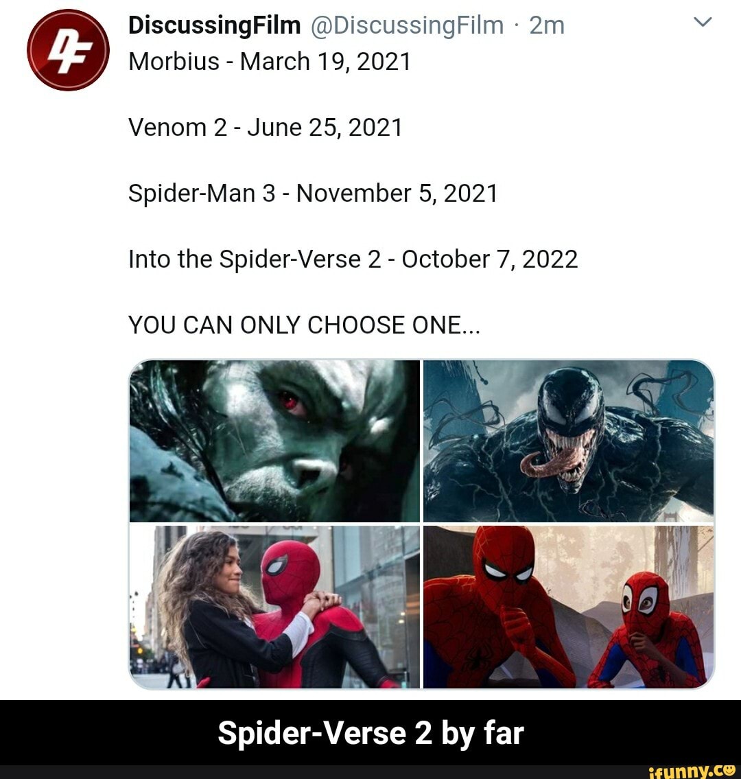 Morbius
March 19, 2021
Venom 2 June 25, 2021
Spider-Man 3
November 5, 2021
Into the Spider-Verse 2
October 7, 2022
YOU CAN ONLY CHOOSE ONE...
Spider-Verse 2 by far - Spider-Verse 2 by far